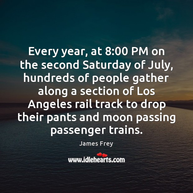 Every year, at 8:00 PM on the second Saturday of July, hundreds of James Frey Picture Quote
