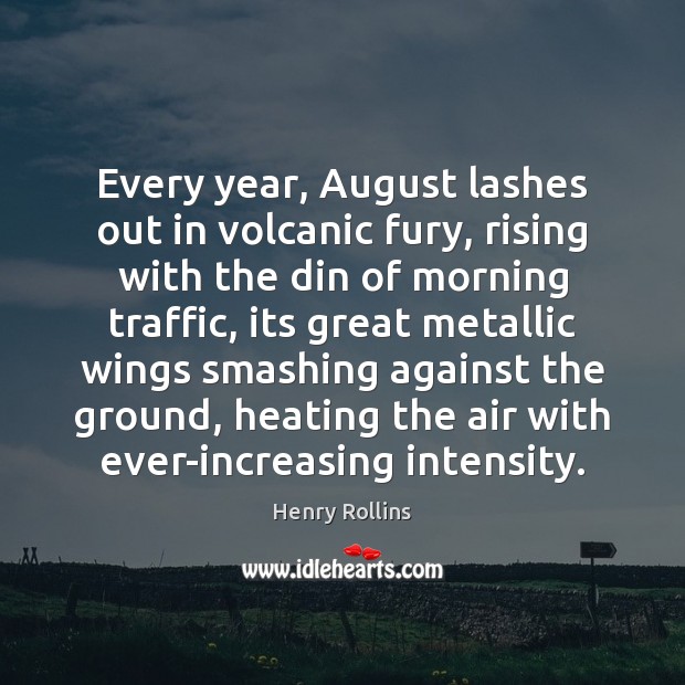 Every year, August lashes out in volcanic fury, rising with the din Henry Rollins Picture Quote