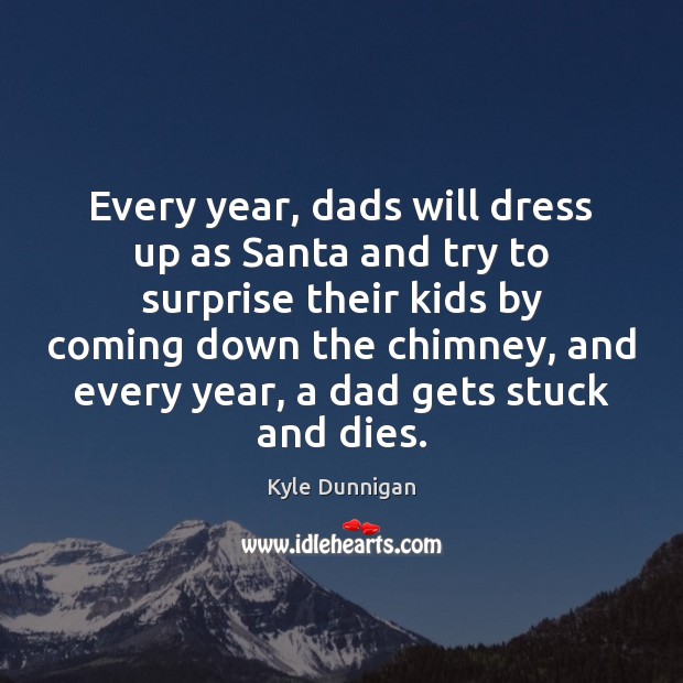 Every year, dads will dress up as Santa and try to surprise Kyle Dunnigan Picture Quote