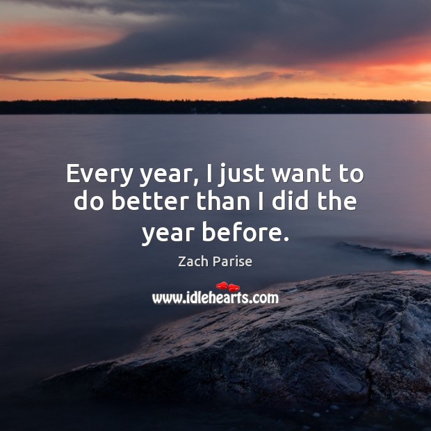 Every year, I just want to do better than I did the year before. Zach Parise Picture Quote