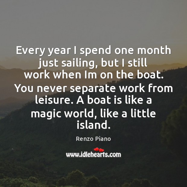 Every year I spend one month just sailing, but I still work Renzo Piano Picture Quote