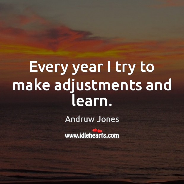 Every year I try to make adjustments and learn. Andruw Jones Picture Quote