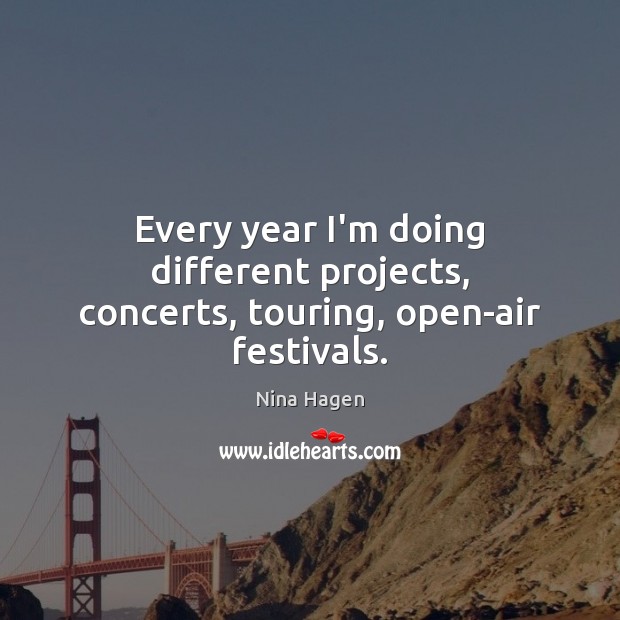 Every year I’m doing different projects, concerts, touring, open-air festivals. Nina Hagen Picture Quote
