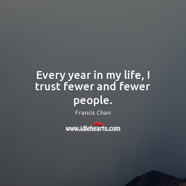 Every year in my life, I trust fewer and fewer people. Francis Chan Picture Quote