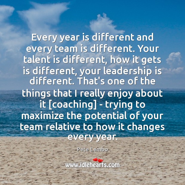 Every year is different and every team is different. Your talent is Leadership Quotes Image