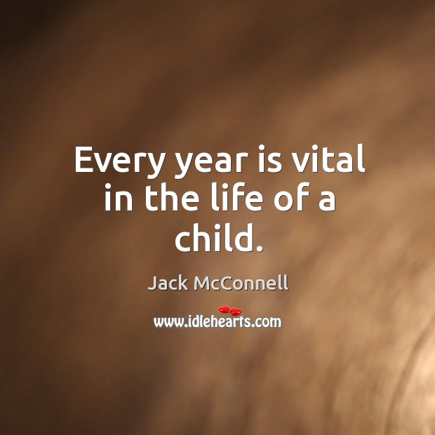 Every year is vital in the life of a child. Jack McConnell Picture Quote