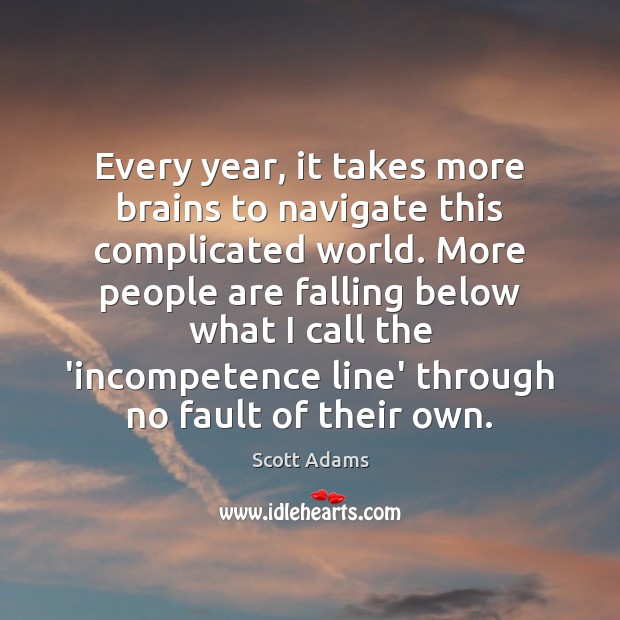 Every year, it takes more brains to navigate this complicated world. More Scott Adams Picture Quote