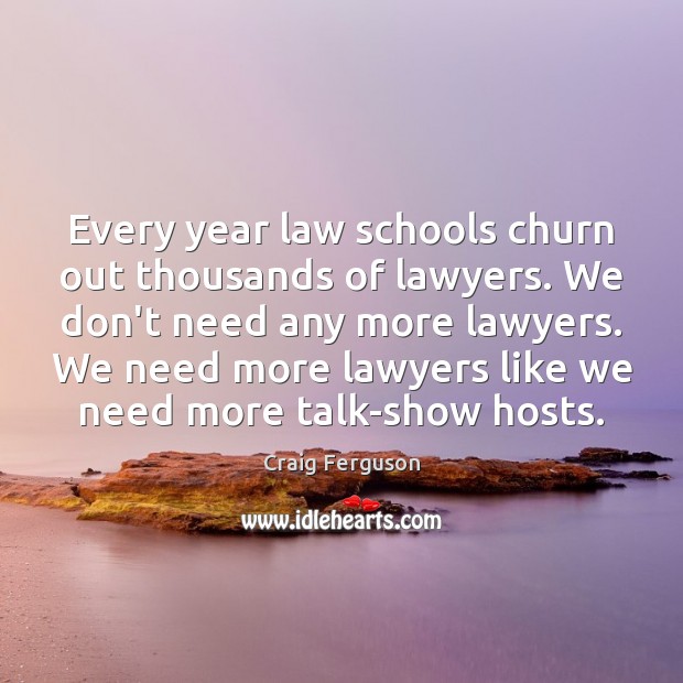 Every year law schools churn out thousands of lawyers. We don’t need Craig Ferguson Picture Quote