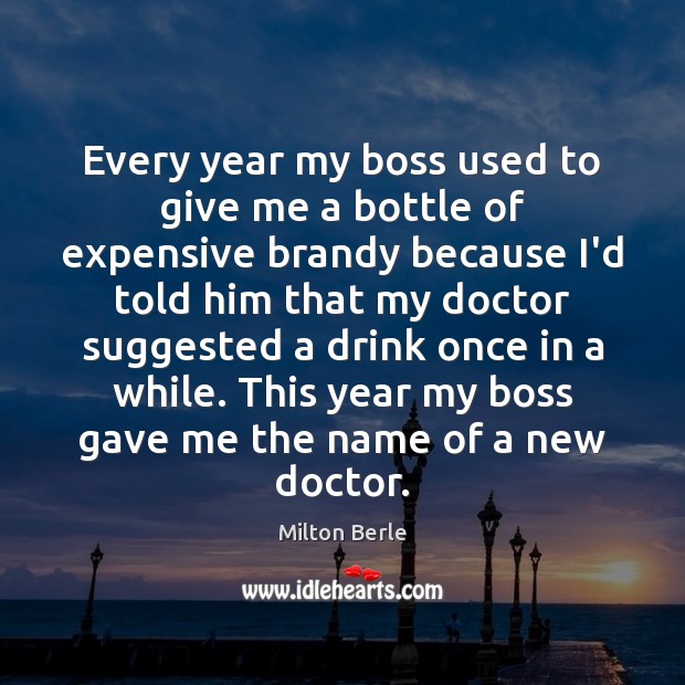 Every year my boss used to give me a bottle of expensive Milton Berle Picture Quote