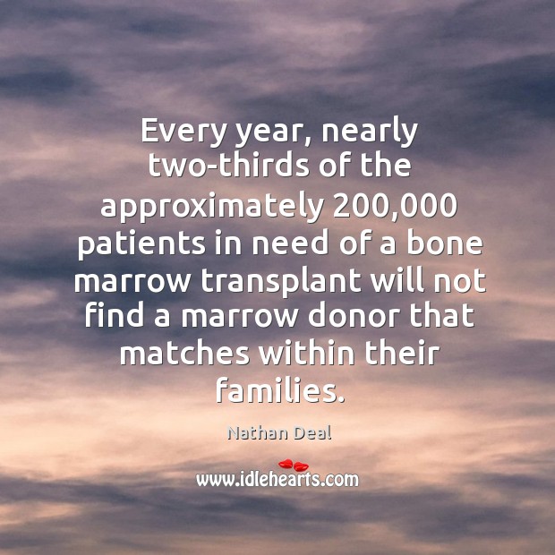 Every year, nearly two-thirds of the approximately 200,000 patients in need of a bone marrow Nathan Deal Picture Quote