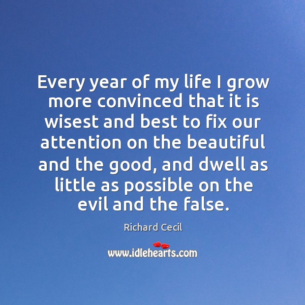 Every year of my life I grow more convinced that it is wisest and best to fix our attention Richard Cecil Picture Quote