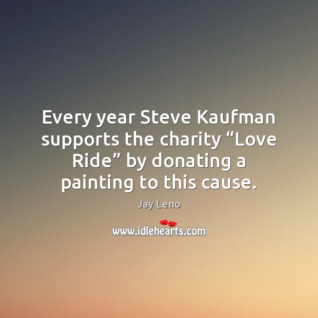 Every year Steve Kaufman supports the charity “Love Ride” by donating a Jay Leno Picture Quote