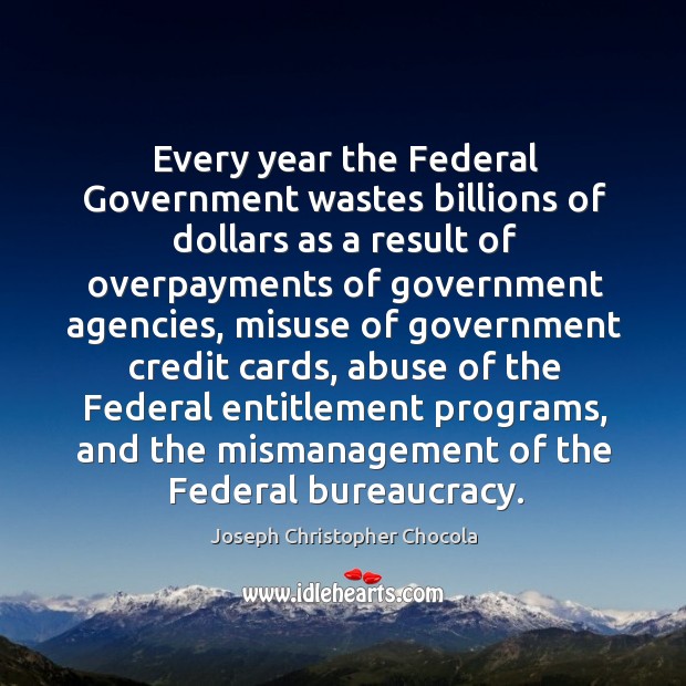 Every year the federal government wastes billions of dollars as a result of overpayments Joseph Christopher Chocola Picture Quote