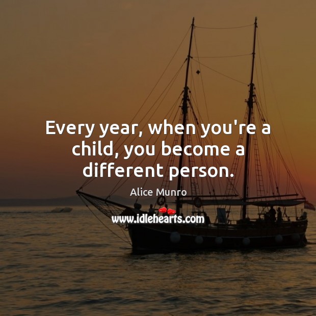 Every year, when you’re a child, you become a different person. Alice Munro Picture Quote