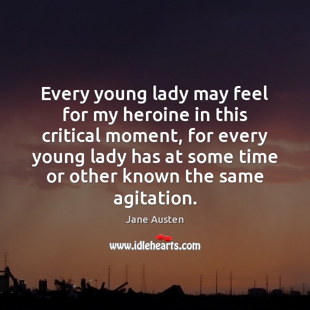Every young lady may feel for my heroine in this critical moment, Jane Austen Picture Quote