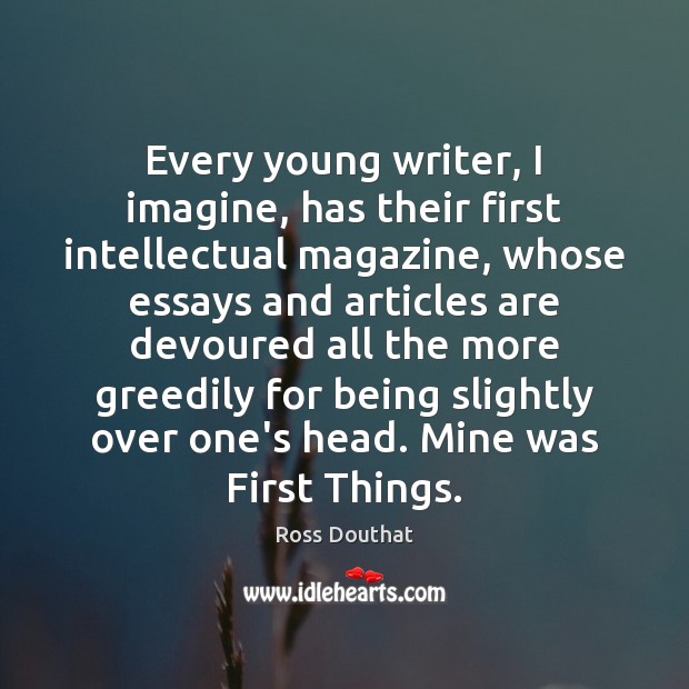 Every young writer, I imagine, has their first intellectual magazine, whose essays Ross Douthat Picture Quote