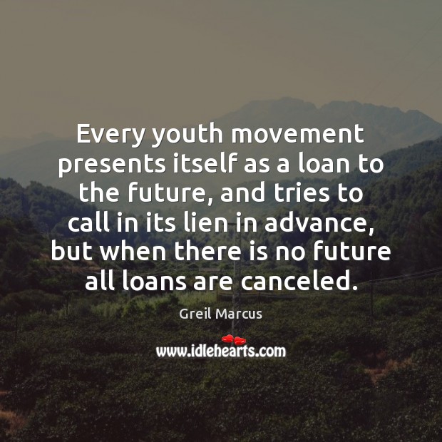 Every youth movement presents itself as a loan to the future, and Greil Marcus Picture Quote