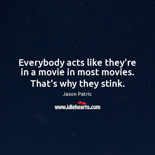 Everybody acts like they’re in a movie in most movies. That’s why they stink. Jason Patric Picture Quote