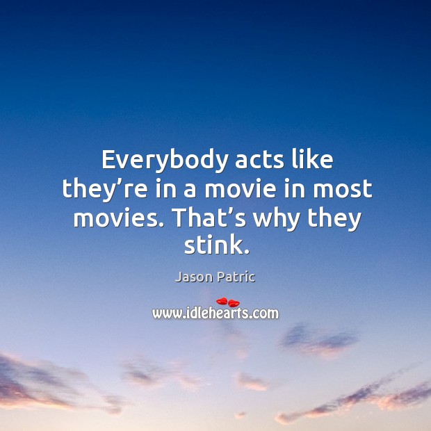 Everybody acts like they’re in a movie in most movies. That’s why they stink. Jason Patric Picture Quote