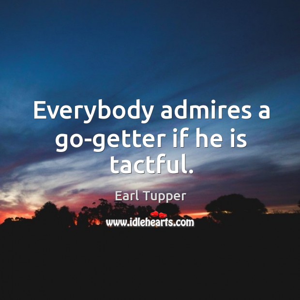 Everybody admires a go-getter if he is tactful. Image