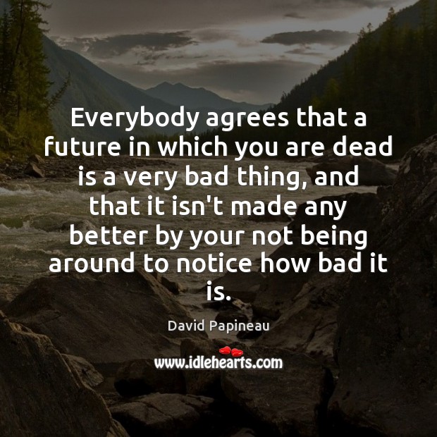 Everybody agrees that a future in which you are dead is a David Papineau Picture Quote