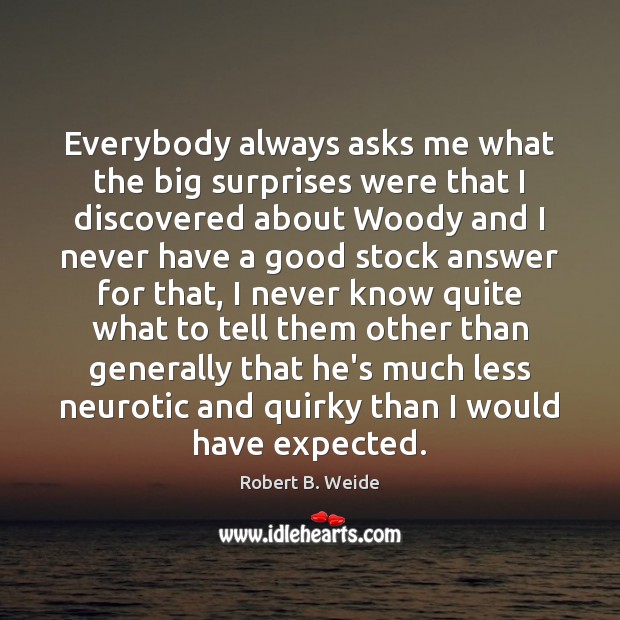 Everybody always asks me what the big surprises were that I discovered Robert B. Weide Picture Quote