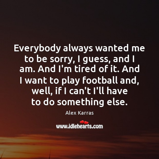 Everybody always wanted me to be sorry, I guess, and I am. Football Quotes Image