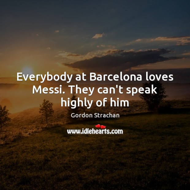 Everybody at Barcelona loves Messi. They can’t speak highly of him Image
