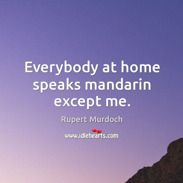 Everybody at home speaks mandarin except me. Rupert Murdoch Picture Quote