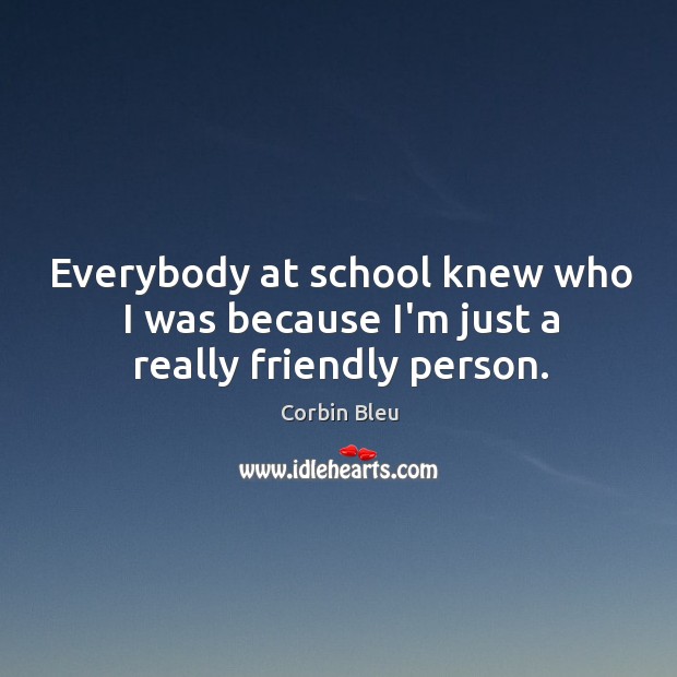 Everybody at school knew who I was because I’m just a really friendly person. Image