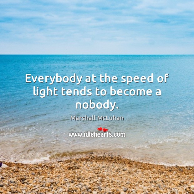 Everybody at the speed of light tends to become a nobody. Marshall McLuhan Picture Quote