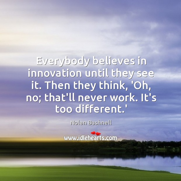 Everybody believes in innovation until they see it. Then they think, ‘Oh, Nolan Bushnell Picture Quote