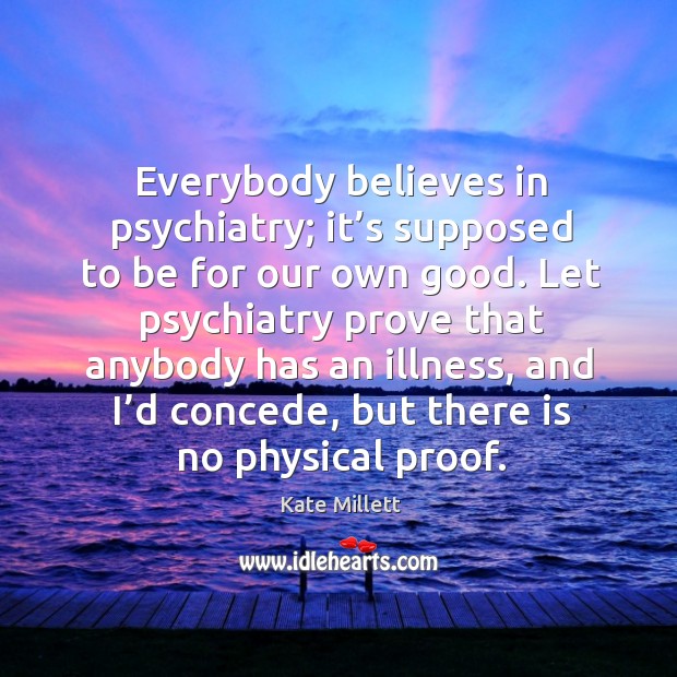 Everybody believes in psychiatry; it’s supposed to be for our own good. Image
