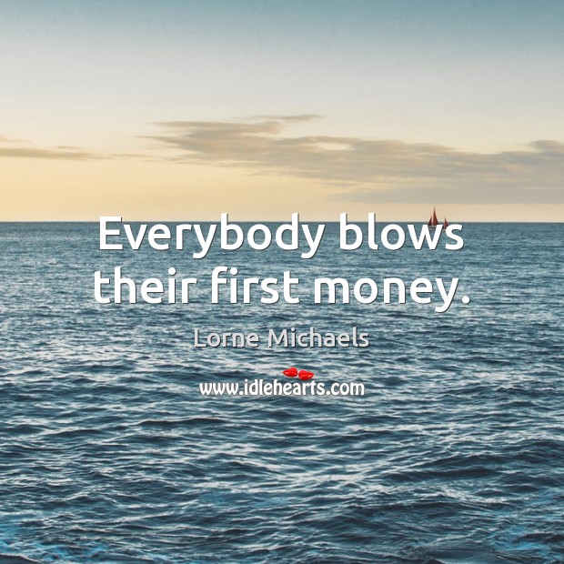 Everybody blows their first money. Lorne Michaels Picture Quote