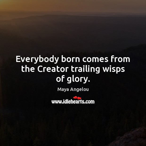 Everybody born comes from the Creator trailing wisps of glory. Image