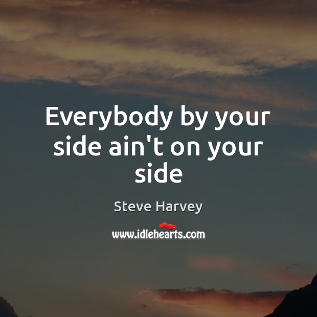 Everybody by your side ain’t on your side Steve Harvey Picture Quote