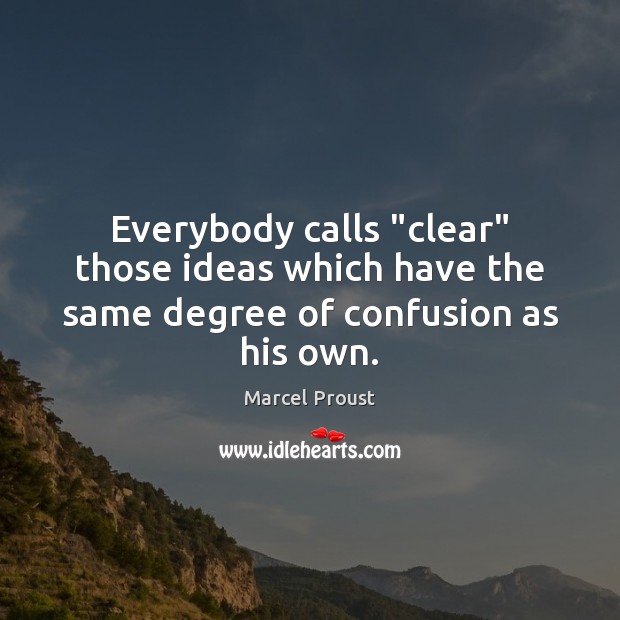 Everybody calls “clear” those ideas which have the same degree of confusion as his own. Marcel Proust Picture Quote