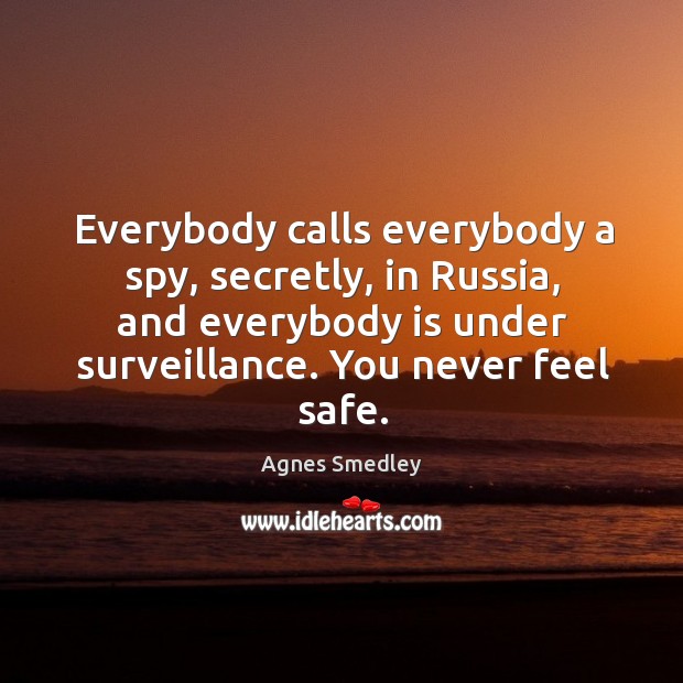 Everybody calls everybody a spy, secretly, in russia, and everybody is under surveillance. Agnes Smedley Picture Quote