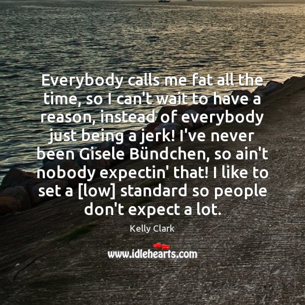 Everybody calls me fat all the time, so I can’t wait to Kelly Clark Picture Quote