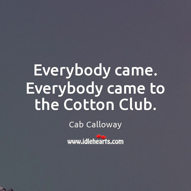 Everybody came. Everybody came to the Cotton Club. Cab Calloway Picture Quote