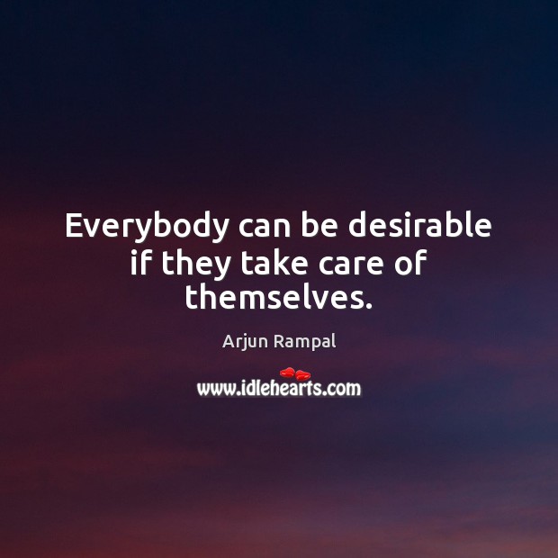 Everybody can be desirable if they take care of themselves. Arjun Rampal Picture Quote