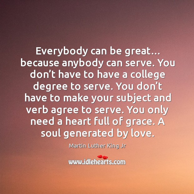 Everybody can be great… because anybody can serve. You don’t have to have a college degree to serve. Serve Quotes Image