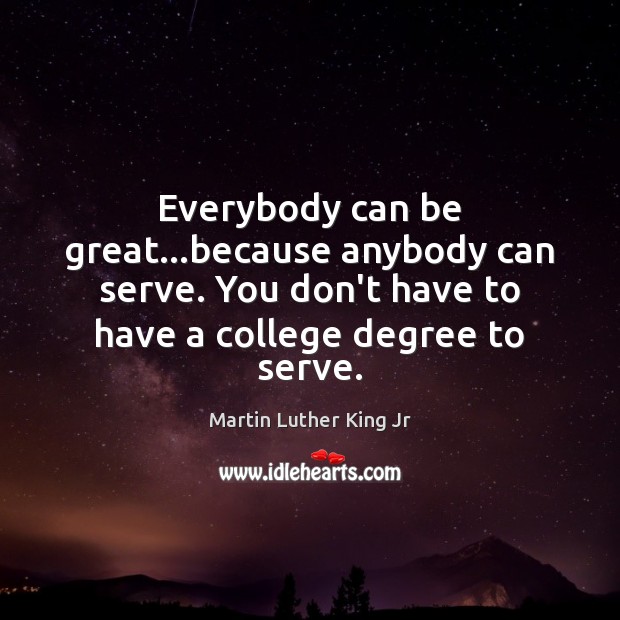 Everybody can be great…because anybody can serve. You don’t have to Martin Luther King Jr Picture Quote