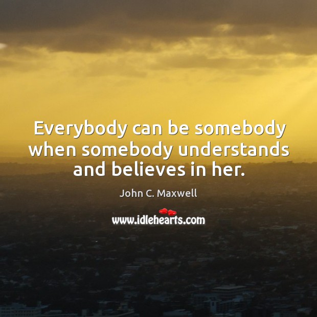 Everybody can be somebody when somebody understands and believes in her. Image