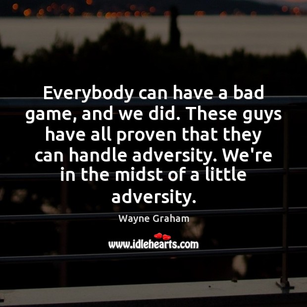 Everybody can have a bad game, and we did. These guys have Wayne Graham Picture Quote