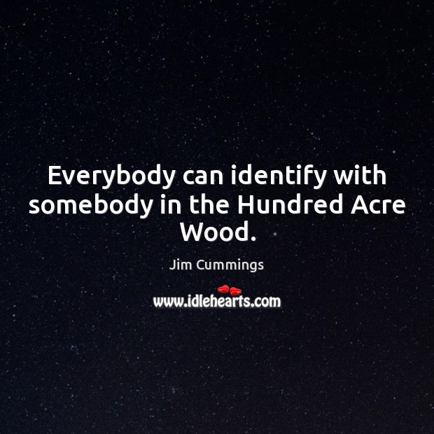 Everybody can identify with somebody in the Hundred Acre Wood. Jim Cummings Picture Quote