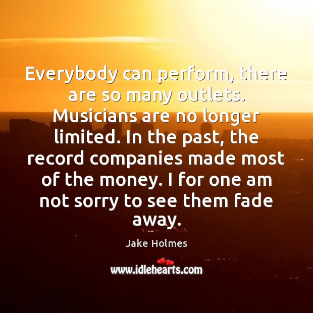 Everybody can perform, there are so many outlets. Musicians are no longer Jake Holmes Picture Quote