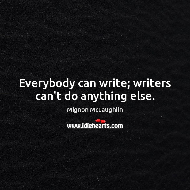 Everybody can write; writers can’t do anything else. Mignon McLaughlin Picture Quote