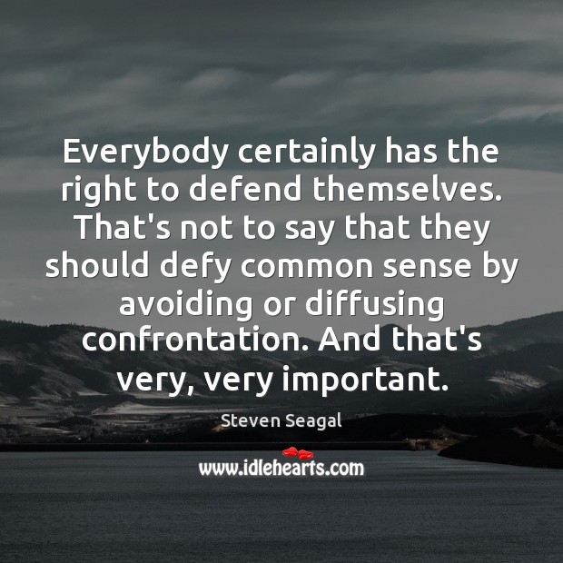 Everybody certainly has the right to defend themselves. That’s not to say Steven Seagal Picture Quote