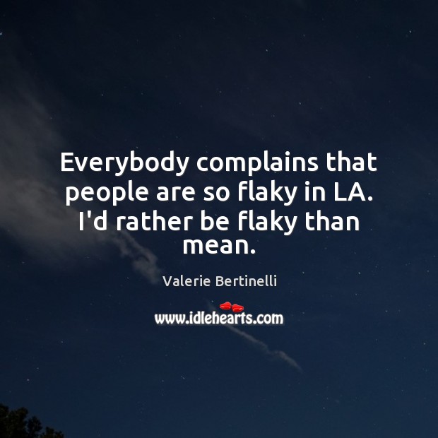 Everybody complains that people are so flaky in LA. I’d rather be flaky than mean. Valerie Bertinelli Picture Quote